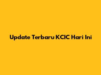Update Terbaru KCIC Hari Ini