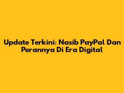 Update Terkini: Nasib PayPal Dan Perannya Di Era Digital