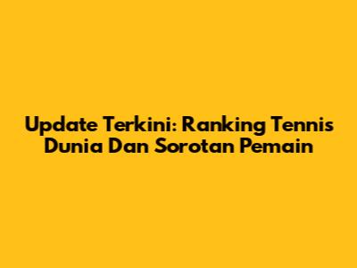 Update Terkini: Ranking Tennis Dunia Dan Sorotan Pemain