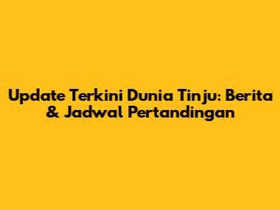 Update Terkini Dunia Tinju: Berita & Jadwal Pertandingan