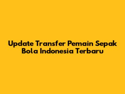 Update Transfer Pemain Sepak Bola Indonesia Terbaru