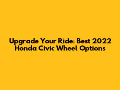Upgrade Your Ride: Best 2022 Honda Civic Wheel Options
