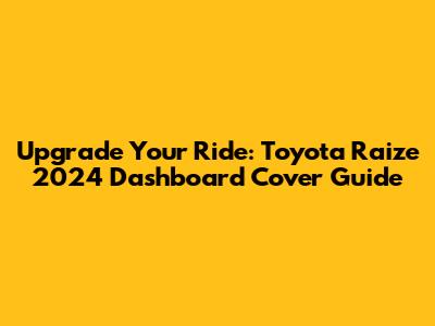 Upgrade Your Ride: Toyota Raize 2024 Dashboard Cover Guide
