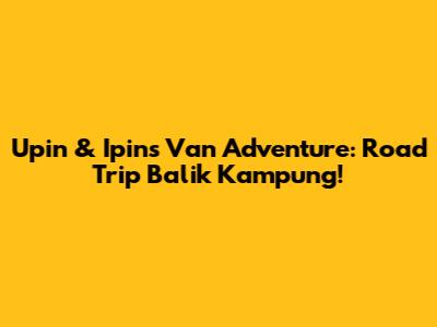 Upin & Ipin's Van Adventure: Road Trip Balik Kampung!
