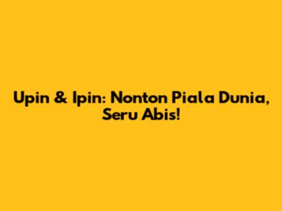 Upin & Ipin: Nonton Piala Dunia, Seru Abis!