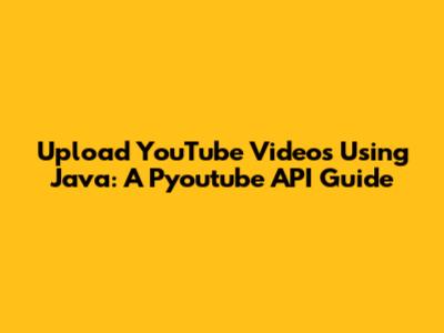 Upload YouTube Videos Using Java: A Pyoutube API Guide