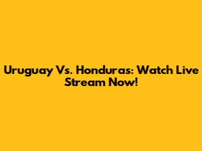 Uruguay Vs. Honduras: Watch Live Stream Now!