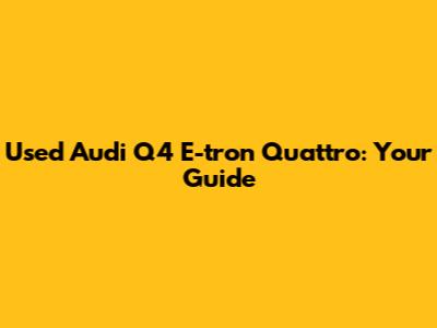 Used Audi Q4 E-tron Quattro: Your Guide
