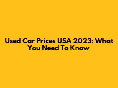 Used Car Prices USA 2023: What You Need To Know