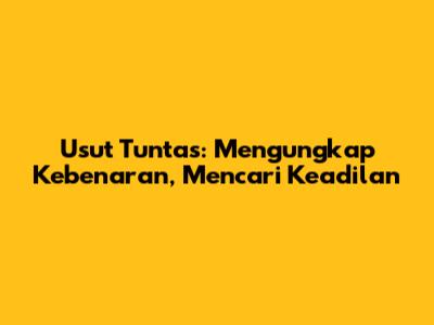 Usut Tuntas: Mengungkap Kebenaran, Mencari Keadilan