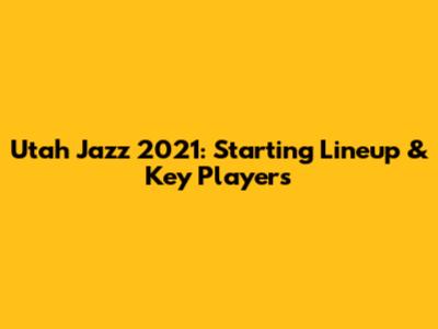 Utah Jazz 2021: Starting Lineup & Key Players