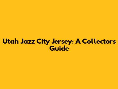 Utah Jazz City Jersey: A Collector's Guide