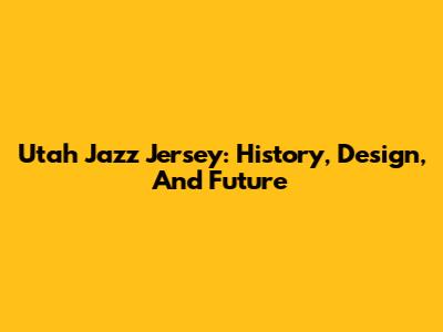 Utah Jazz Jersey: History, Design, And Future