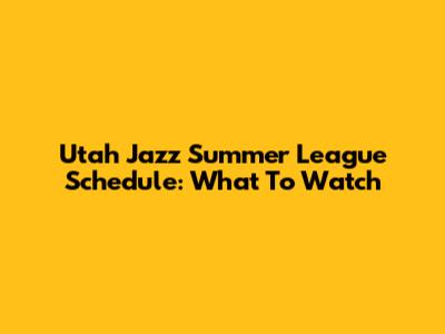 Utah Jazz Summer League Schedule: What To Watch