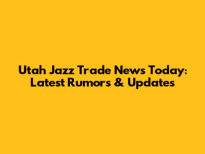 Utah Jazz Trade News Today: Latest Rumors & Updates