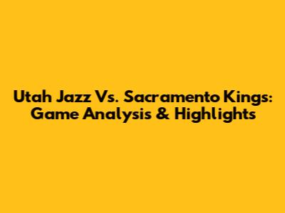 Utah Jazz Vs. Sacramento Kings: Game Analysis & Highlights