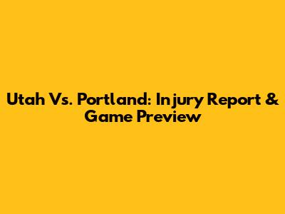 Utah Vs. Portland: Injury Report & Game Preview