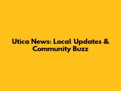Utica News: Local Updates & Community Buzz