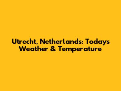Utrecht, Netherlands: Today's Weather & Temperature