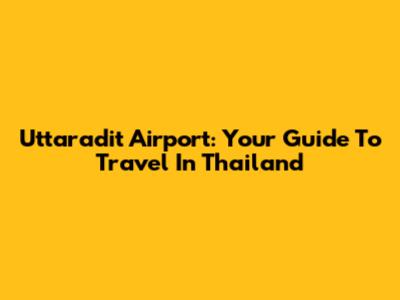 Uttaradit Airport: Your Guide To Travel In Thailand
