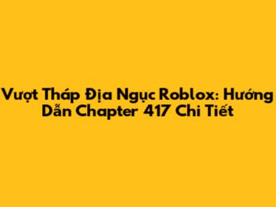 Vượt Tháp Địa Ngục Roblox: Hướng Dẫn Chapter 417 Chi Tiết
