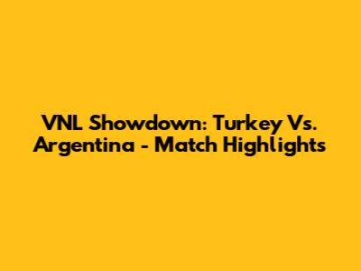 VNL Showdown: Turkey Vs. Argentina - Match Highlights