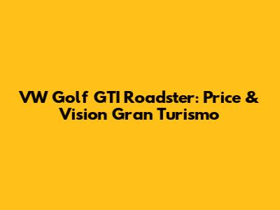 VW Golf GTI Roadster: Price & Vision Gran Turismo