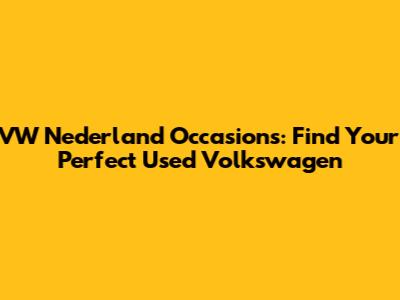 VW Nederland Occasions: Find Your Perfect Used Volkswagen