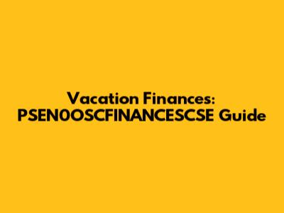 Vacation Finances: PSEN0OSCFINANCESCSE Guide