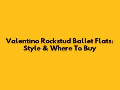 Valentino Rockstud Ballet Flats: Style & Where To Buy