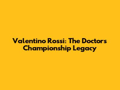Valentino Rossi: The Doctor's Championship Legacy