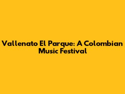 Vallenato El Parque: A Colombian Music Festival