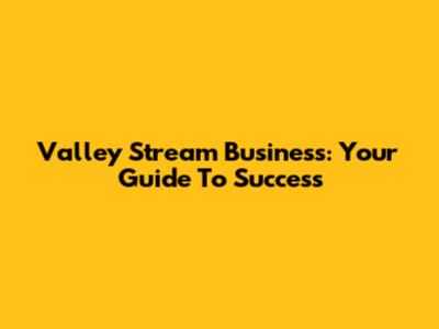 Valley Stream Business: Your Guide To Success