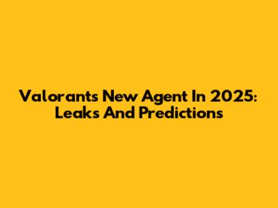 Valorant's New Agent In 2025: Leaks And Predictions