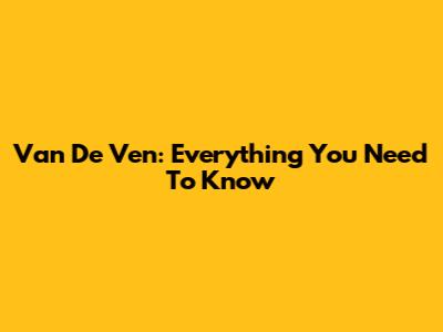Van De Ven: Everything You Need To Know
