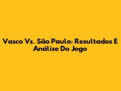 Vasco Vs. São Paulo: Resultados E Análise Do Jogo