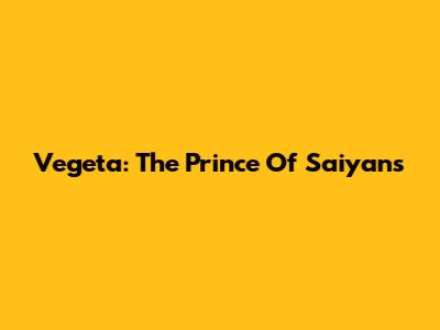 Vegeta: The Prince Of Saiyans