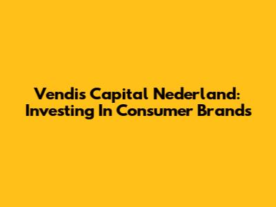 Vendis Capital Nederland: Investing In Consumer Brands