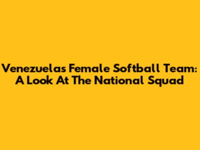 Venezuela's Female Softball Team: A Look At The National Squad