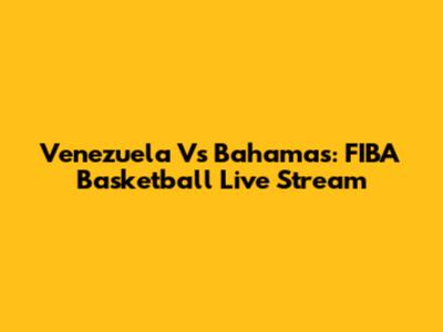 Venezuela Vs Bahamas: FIBA Basketball Live Stream