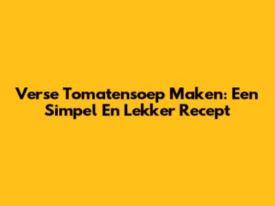 Verse Tomatensoep Maken: Een Simpel En Lekker Recept
