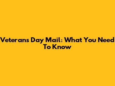 Veterans Day Mail: What You Need To Know