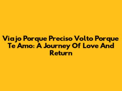 Viajo Porque Preciso Volto Porque Te Amo: A Journey Of Love And Return