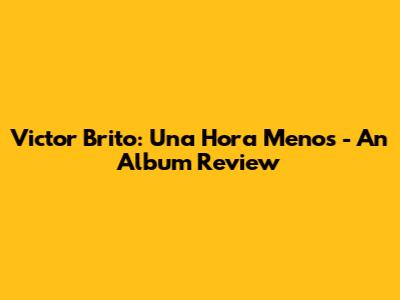 Victor Brito: "Una Hora Menos" - An Album Review