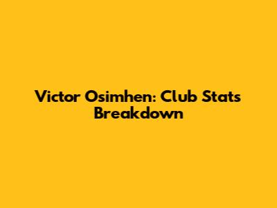 Victor Osimhen: Club Stats Breakdown