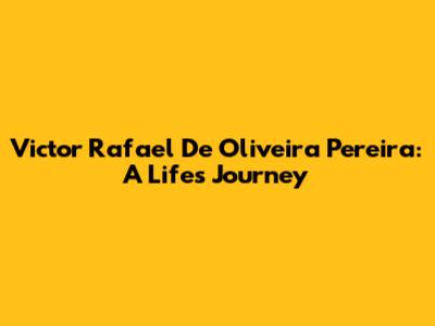 Victor Rafael De Oliveira Pereira: A Life's Journey