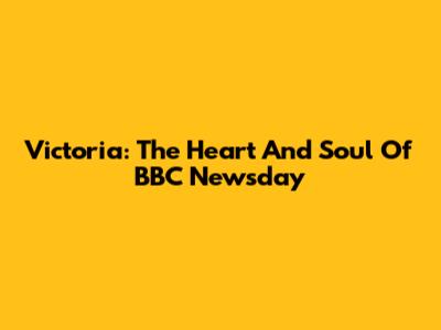 Victoria: The Heart And Soul Of BBC Newsday