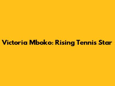 Victoria Mboko: Rising Tennis Star