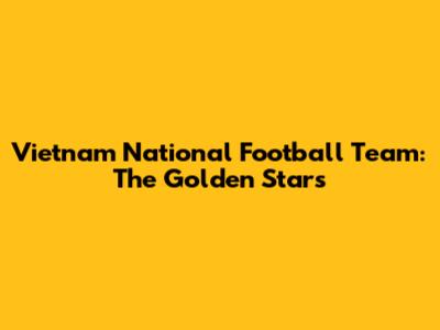 Vietnam National Football Team: The Golden Stars