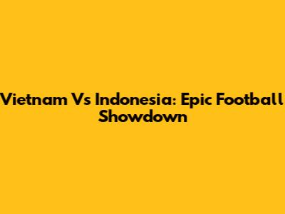 Vietnam Vs Indonesia: Epic Football Showdown